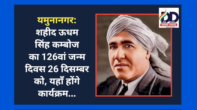 यमुनानगर: शहीद ऊधम सिंह कम्बोज का 126वां जन्म दिवस 26 दिसम्बर को, यहाँ होंगे कार्यक्रम... ddnewsportal.com