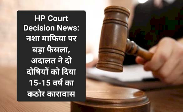 HP Court Decision News: नशा माफिया पर बड़ा फैसला, अदालत ने दो दोषियों को दिया 15-15 वर्ष का कठोर कारावास  ddnewsportal.com