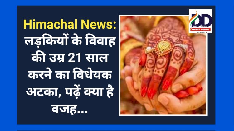 Himachal News: लड़कियों के विवाह की उम्र 21 साल करने का विधेयक अटका, पढ़ें क्या है वजह... ddnewsportal.com