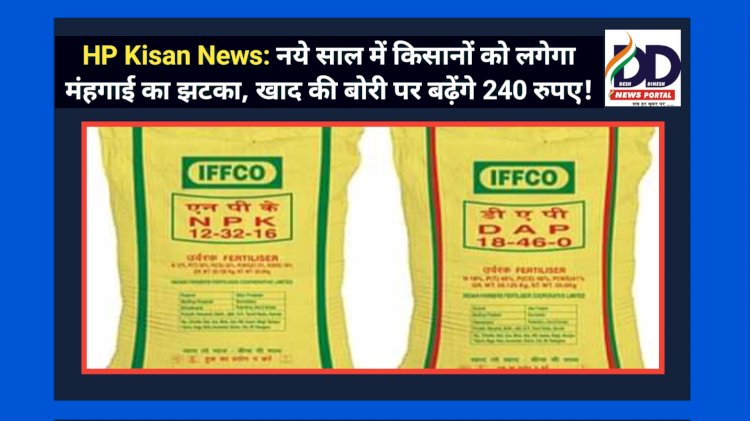 HP Kisan News: नये साल में किसानों को लगेगा मंहगाई का झटका, खाद की बोरी पर बढ़ेंगे 240 रुपए! ddnewsportal.com