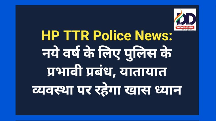 HP TTR Police News: नये वर्ष के लिए हिमाचल पुलिस के प्रभावी प्रबंध, यातायात व्यवस्था पर रहेगा खास ध्यान ddnewsportal.com