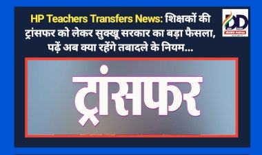 HP Teachers Transfers News: शिक्षकों की ट्रांसफर को लेकर सुक्खू सरकार का बड़ा फैसला, पढ़ें अब क्या रहेंगे तबादले के नियम... ddnewsportal.com