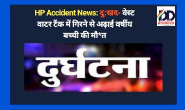 HP Accident News: दु:खद- वेस्ट वाटर टैंक में गिरने से अढ़ाई वर्षीय बच्ची की मौ*त ddnewsportal.com