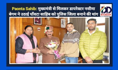 Paonta Sahib: मुख्यमंत्री से मिलकर डायरेक्टर नसीमा बेगम ने उठाई पाँवटा साहिब को पुलिस जिला बनाने की मांग  ddnewsportal.com