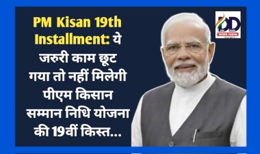 PM Kisan 19th Installment: ये जरुरी काम छूट गया तो नहीं मिलेगी पीएम किसान सम्मान निधि योजना की 19वीं किस्त... ddnewsportal.com