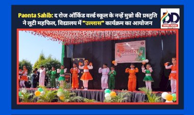 Paonta Sahib: द रोज ऑर्किड वर्ल्ड स्कूल के नन्हें मुन्नो की प्रस्तुति ने लूटी महफिल, विद्यालय में "उल्लास" कार्यक्रम का आयोजन ddnewsportal.com