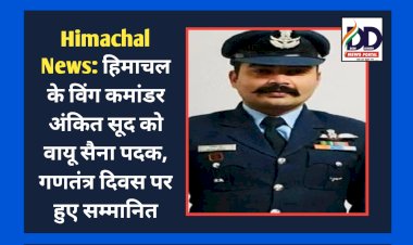 Himachal News: हिमाचल के विंग कमांडर अंकित सूद को वायु सेना पदक, गणतंत्र दिवस पर हुए सम्मानित  ddnewsportal.com