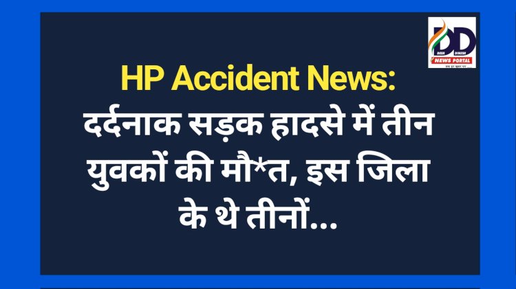 HP Accident News: दर्दनाक सड़क हादसे में तीन युवकों की मौ*त, इस जिला के थे तीनों... ddnewsportal.com