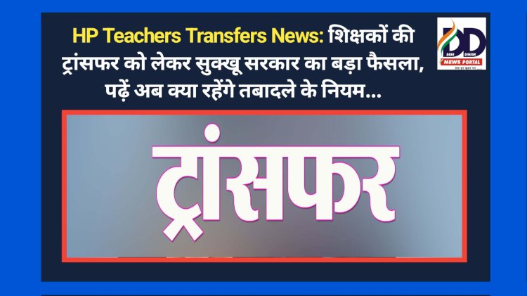 HP Teachers Transfers News: शिक्षकों की ट्रांसफर को लेकर सुक्खू सरकार का बड़ा फैसला, पढ़ें अब क्या रहेंगे तबादले के नियम... ddnewsportal.com