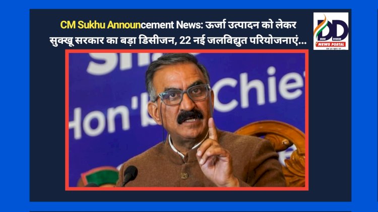 CM Sukhu Announcement News: ऊर्जा उत्पादन को लेकर सुक्खू सरकार का बड़ा डिसीजन, 22 नई जलविद्युत परियोजनाएं... ddnewsportal.com