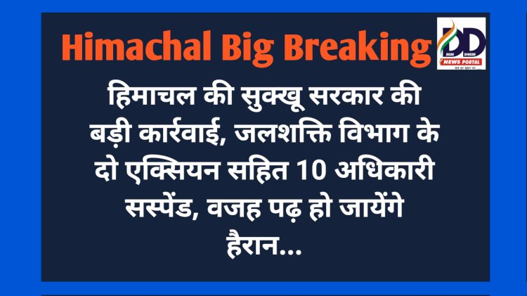 HP Govt. News: सुक्खू सरकार की बड़ी कार्रवाई, जलशक्ति विभाग के दो एक्सियन सहित 10 अधिकारी सस्पेंड, वजह पढ़ हो जायेंगे हैरान... ddnewsportal.com