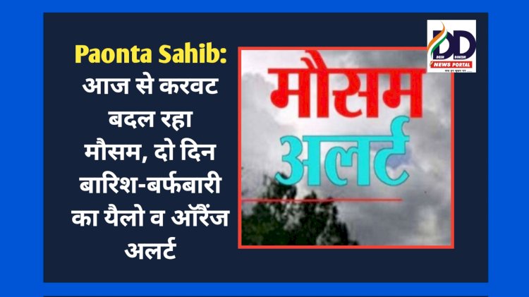 Paonta Sahib: आज से करवट बदल रहा मौसम, दो दिन बारिश-बर्फबारी का यैलो व ऑरैंज अलर्ट ddnewsportal.com