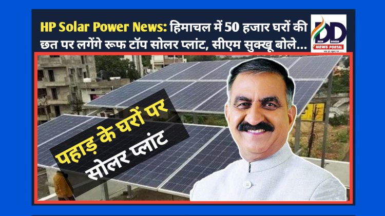 HP Solar Power News: हिमाचल में 50 हजार घरों की छत पर लगेंगे रूफ टॉप सोलर प्लांट, सीएम सुक्खू बोले... ddnewsportal.com