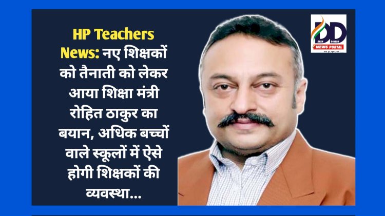 HP Teachers News: नए शिक्षकों की तैनाती को लेकर आया शिक्षा मंत्री रोहित ठाकुर का बयान ddnewsportal.com