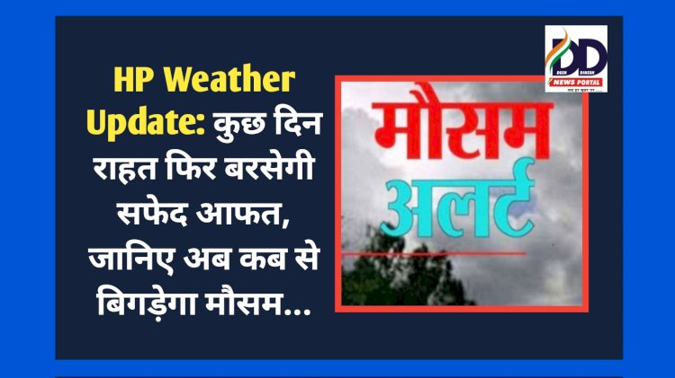 HP Weather Update: कुछ दिन राहत फिर बरसेगी सफेद आफत, जानिए अब कब से बिगड़ेगा मौसम... ddnewsportal.com