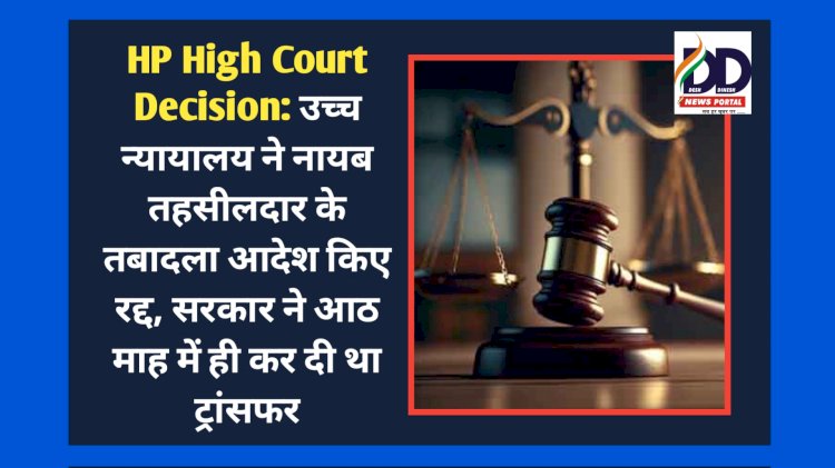 HP High Court Decision: उच्च न्यायालय ने नायब तहसीलदार के तबादला आदेश किए रद्द, सरकार ने आठ माह में ही कर दी था ट्रांसफर ddnewsportal.com