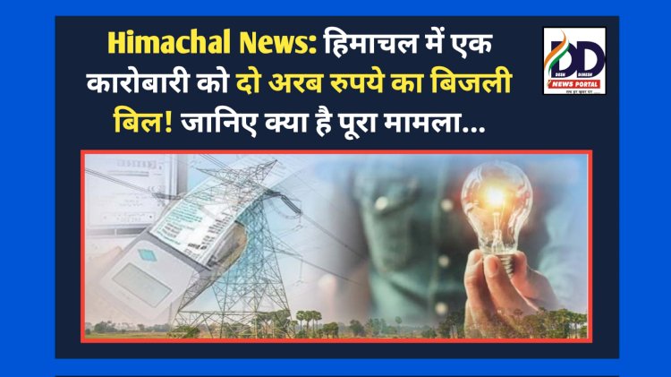 Himachal News: हिमाचल में एक कारोबारी को दो अरब रुपये का बिजली बिल! जानिए क्या है पूरा मामला... ddnewsportal.com