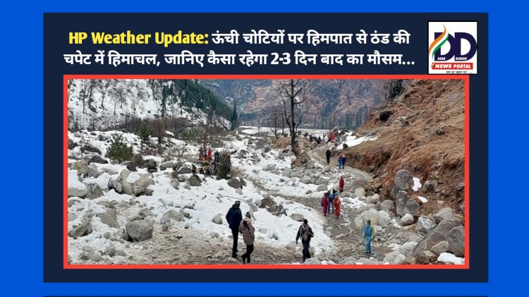 HP Weather Update: ऊंची चोटियों पर हिमपात से ठंड की चपेट में हिमाचल, जानिए कैसा रहेगा 2-3 दिन बाद का मौसम...  ddnewsportal.com