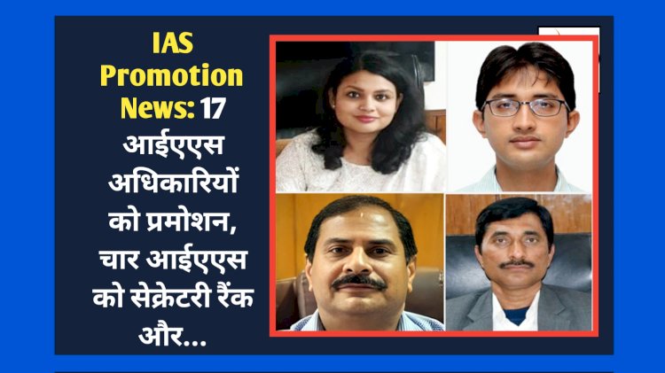 IAS Promotion News: 17 आईएएस अधिकारियों को प्रमोशन, चार आईएएस को सेक्रेटरी रैंक और... ddnewsportal.com