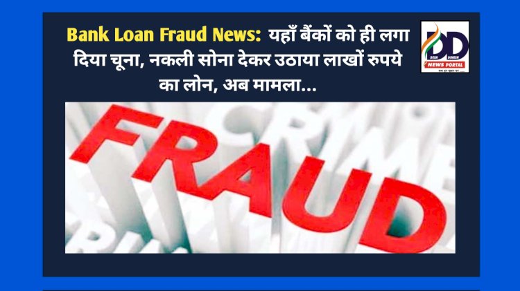 Bank Loan Fraud News:  यहाँ बैंकों को ही लगा दिया चूना, नकली सोना देकर उठाया लाखों रुपये का लोन, अब मामला... ddnewsportal.com