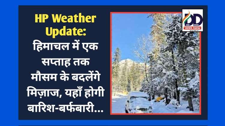 HP Weather Update: हिमाचल में एक सप्ताह तक मौसम के बदलेंगे मिज़ाज, यहाँ होगी बारिश-बर्फबारी... ddnewsportal.com