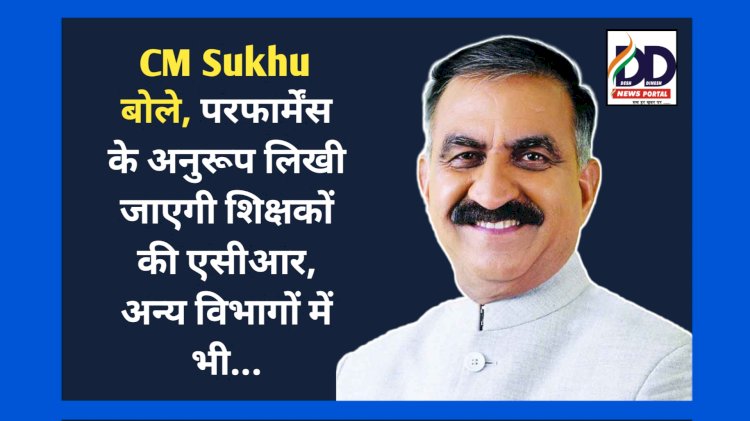 CM Sukhu बोले, परफार्मेंस के अनुरूप लिखी जाएगी शिक्षकों की एसीआर, अन्य विभागों में भी... ddnewsportal.com