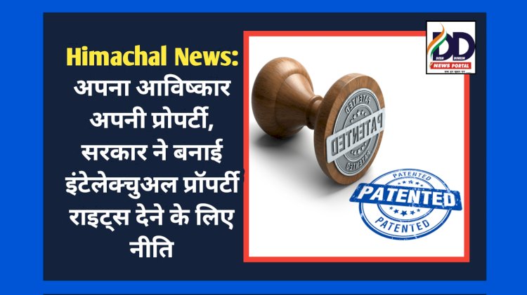 Himachal News: अपना आविष्कार अपनी प्रोपर्टी, सरकार ने बनाई इंटेलेक्चुअल प्रॉपर्टी राइट्स देने के लिए नीति  ddnewsportal.com