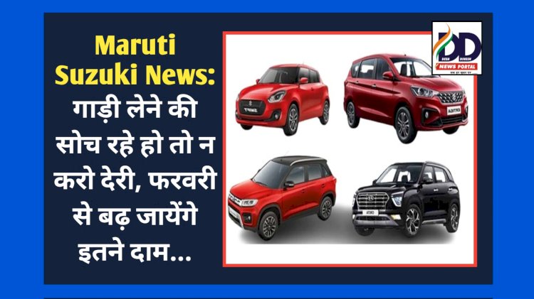 Maruti Suzuki News: मारुति सुजुकी की गाड़ी लेने की सोच रहे हो तो न करो देरी, फरवरी से बढ़ जायेंगे इतने दाम... ddnewsportal.com