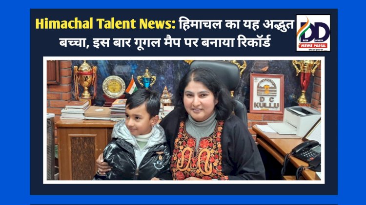 Himachal Talent News: हिमाचल का यह अद्भुत बच्चा, इस बार गूगल मैप पर बनाया रिकॉर्ड ddnewsportal.com