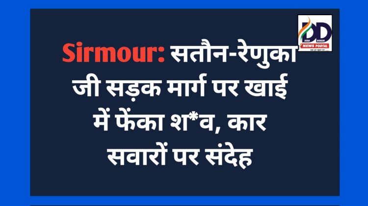 Sirmour: सतौन-रेणुका जी सड़क मार्ग पर खाई में फेंका श*व, कार सवारों पर संदेह ddnewsportal.com