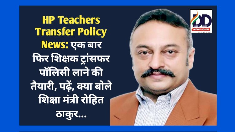 HP Teachers Transfer Policy News: एक बार फिर शिक्षक ट्रांसफर पॉलिसी लाने की तैयारी, पढ़ें, क्या बोले शिक्षा मंत्री रोहित ठाकुर...  ddnewsportal.com