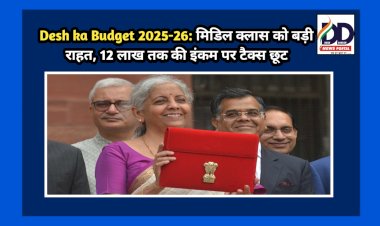Desh ka Budget 2025-26: मिडिल क्लास को बड़ी राहत, 12 लाख तक की इंकम पर टैक्स छूट ddnewsportal.com