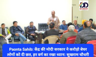 Paonta Sahib: केंद्र की मोदी सरकार ने करोड़ो बेघर लोगों को दी छत, हर वर्ग का रखा ध्यान: सुखराम चौधरी ddnewsportal.com