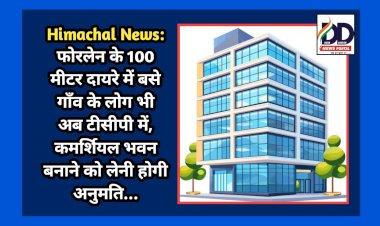 Himachal News: फोरलेन के 100 मीटर दायरे में बसे गाँव के लोग भी अब टीसीपी में, कमर्शियल भवन बनाने को लेनी होगी अनुमति... ddnewsportal.com