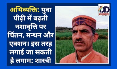 अभिव्यक्ति: युवा पीढ़ी में बढ़ती नशावृत्ति पर चिंतन, मन्थन और एक्शन। कुछ इस तरह लगाई जा सकती है लगाम: शास्त्री ddnewsportal.com