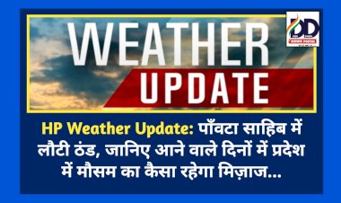 HP Weather Update: पाँवटा साहिब में लौटी ठंड, जानिए आने वाले दिनों में प्रदेश में मौसम का कैसा रहेगा मिज़ाज... ddnewsportal.com
