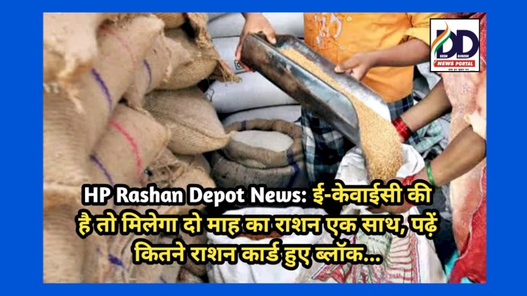 HP Rashan Depot News: ई-केवाईसी की है तो मिलेगा दो माह का राशन एक साथ, पढ़ें कितने राशन कार्ड हुए ब्लॉक...  ddnewsportal.com