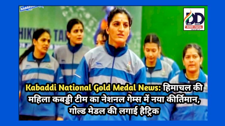 Kabaddi National Gold Medal News: हिमाचल की महिला कबड्डी टीम का नेशनल गेम्स में नया कीर्तिमान, गोल्ड मेडल की लगाई हैट्रिक  ddnewsportal.com