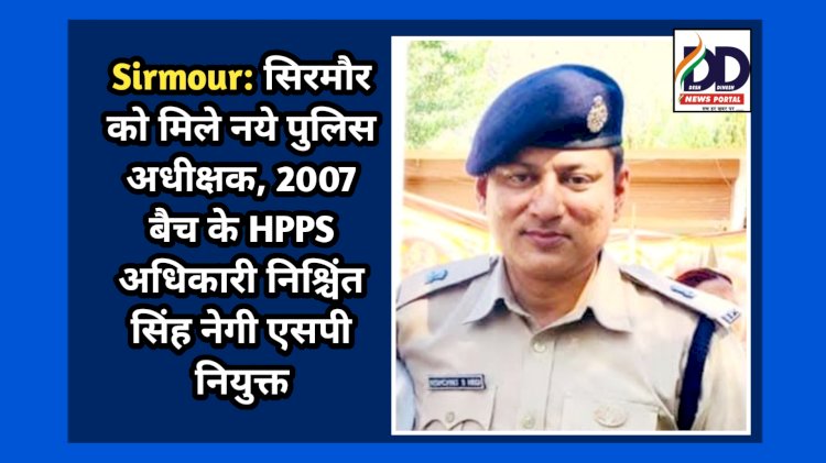 Sirmour: सिरमौर को मिले नये पुलिस अधीक्षक, 2007 बैच के HPPS अधिकारी निश्चिंत सिंह नेगी एसपी नियुक्त ddnewsportal.com