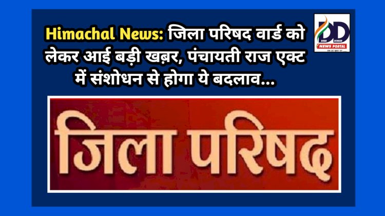 Himachal News: जिला परिषद वार्ड को लेकर आई बड़ी खब़र, पंचायती राज एक्ट में संशोधन से होगा ये बदलाव... ddnewsportal.com