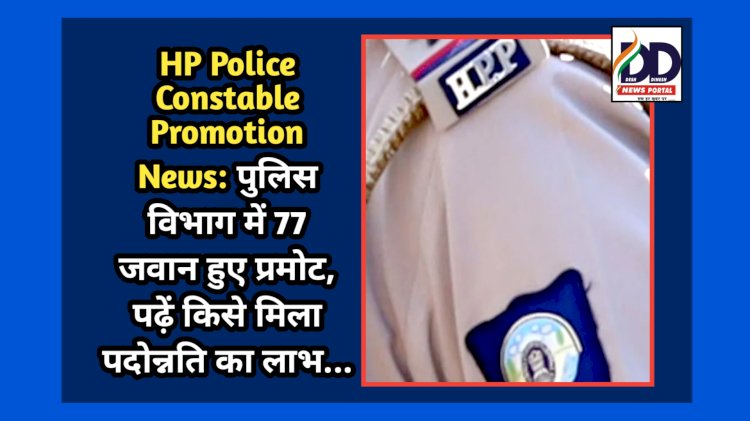 HP Police Constable Promotion News: पुलिस विभाग में 77 जवान हुए प्रमोट, पढ़ें किसे मिला पदोन्नति का लाभ...  ddnewsportal.com