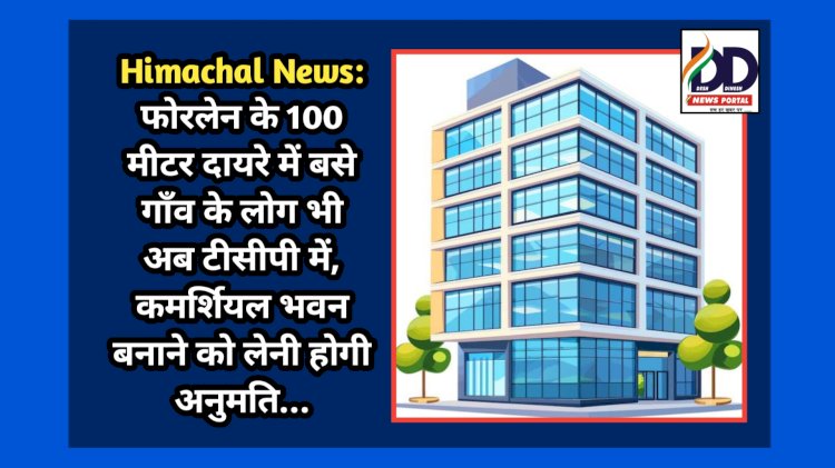 Himachal News: फोरलेन के 100 मीटर दायरे में बसे गाँव के लोग भी अब टीसीपी में, कमर्शियल भवन बनाने को लेनी होगी अनुमति... ddnewsportal.com