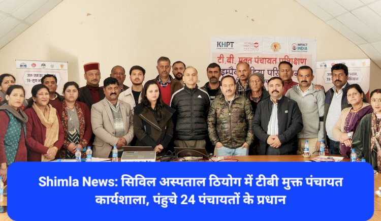 Shimla News: सिविल अस्पताल ठियोग में टीबी मुक्त पंचायत कार्यशाला, पंहुचे 24 पंचायतों के प्रधान ddnewsportal.com