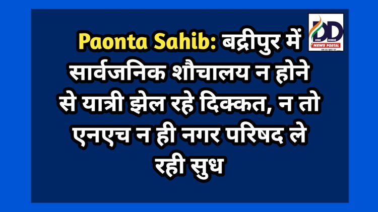 Paonta Sahib: बद्रीपुर में सार्वजनिक शौचालय न होने से यात्री झेल रहे दिक्कत, न तो एनएच न ही नगर परिषद ले रही सुध ddnewsportal.com