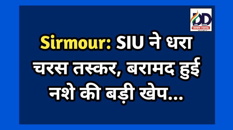 Sirmour: SIU ने धरा चरस तस्कर, बरामद हुई नशे की बड़ी खेप... ddnewsportal.com