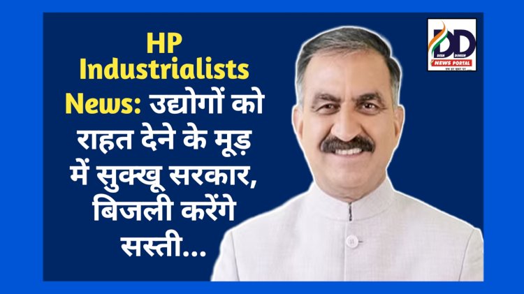 HP Industrialists News: उद्योगों को राहत देने के मूड़ में सुक्खू सरकार, बिजली करेंगे सस्ती... ddnewsportal.com