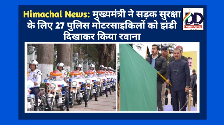 Himachal News: मुख्यमंत्री ने सड़क सुरक्षा के लिए 27 पुलिस मोटरसाइकिलों को झंडी दिखाकर किया रवाना ddnewsportal.com