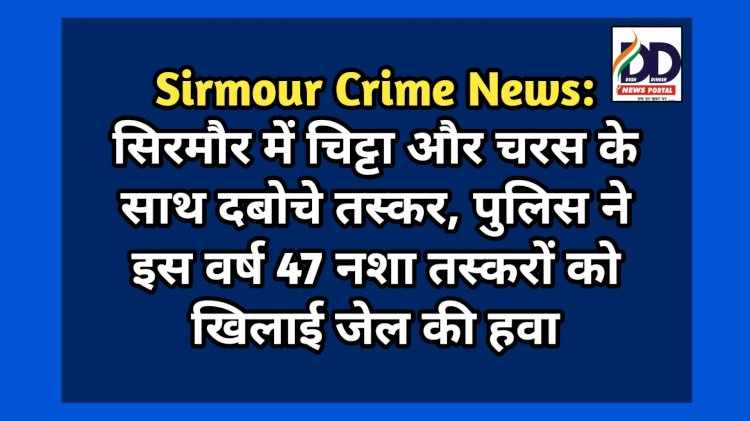 Sirmour Crime News: सिरमौर में चिट्टा और चरस के साथ दबोचे तस्कर, इस वर्ष सिरमौर पुलिस ने 47 नशा तस्करों को खिलाई जेल की हवा... ddnewsportal.com