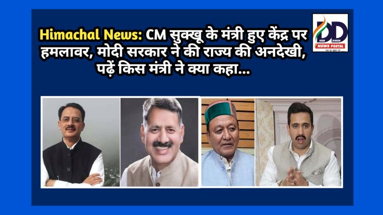 Himachal News: CM सुक्‍खू के मंत्री हुए केंद्र पर हमलावर, मोदी सरकार ने किया राज्य के साथ भेदभाव, पढ़ें किस मंत्री ने क्या कहा... ddnewsportal.com