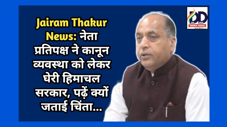 Jairam Thakur News: नेता प्रतिपक्ष ने कानून व्यवस्था को लेकर घेरी हिमाचल सरकार, पढ़ें क्यों जताई चिंता...  ddnewsportal.com